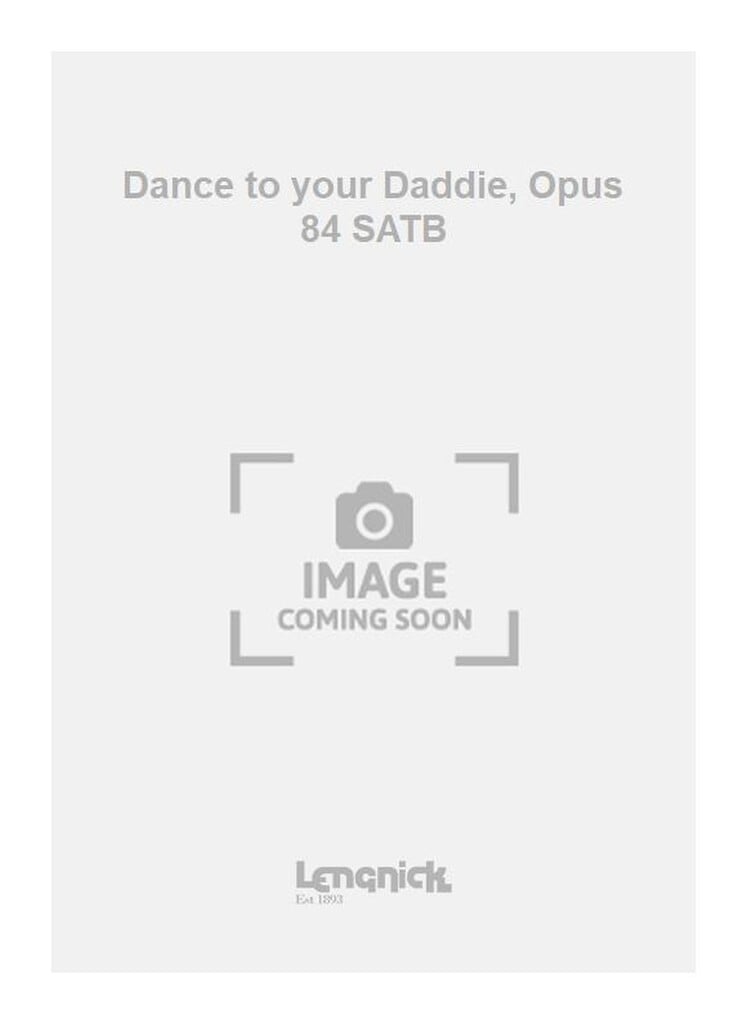 Dance to your Daddie, Opus 84 SATB